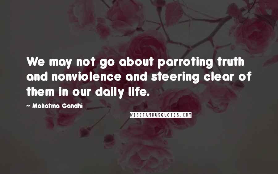 Mahatma Gandhi Quotes: We may not go about parroting truth and nonviolence and steering clear of them in our daily life.