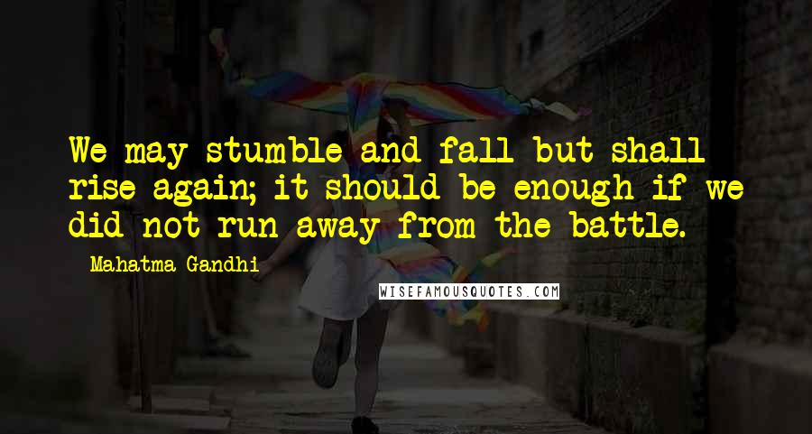 Mahatma Gandhi Quotes: We may stumble and fall but shall rise again; it should be enough if we did not run away from the battle.