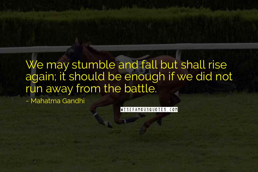 Mahatma Gandhi Quotes: We may stumble and fall but shall rise again; it should be enough if we did not run away from the battle.