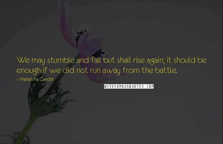 Mahatma Gandhi Quotes: We may stumble and fall but shall rise again; it should be enough if we did not run away from the battle.