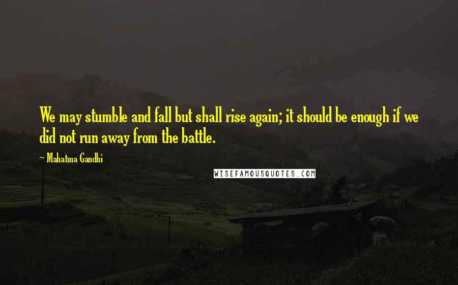 Mahatma Gandhi Quotes: We may stumble and fall but shall rise again; it should be enough if we did not run away from the battle.