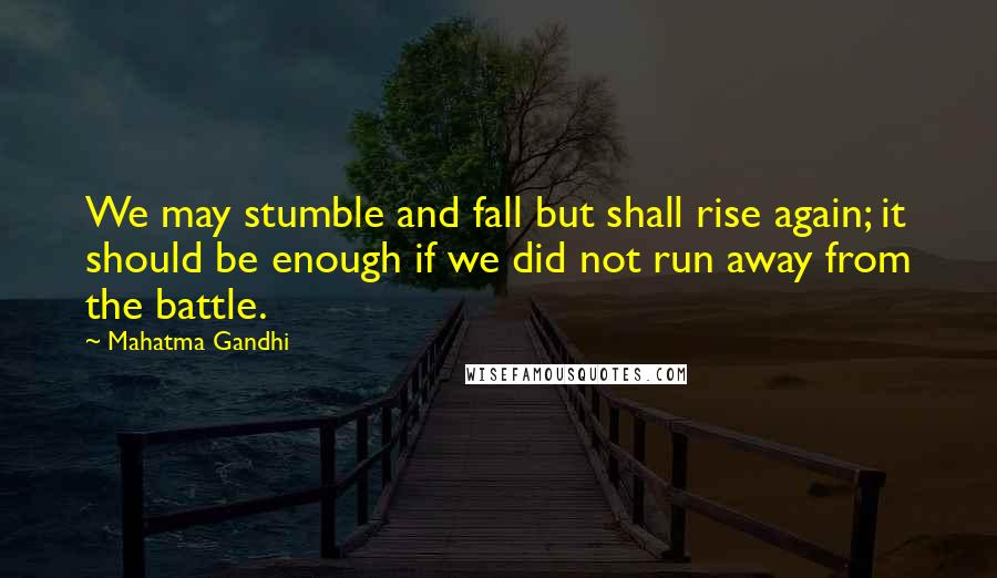 Mahatma Gandhi Quotes: We may stumble and fall but shall rise again; it should be enough if we did not run away from the battle.