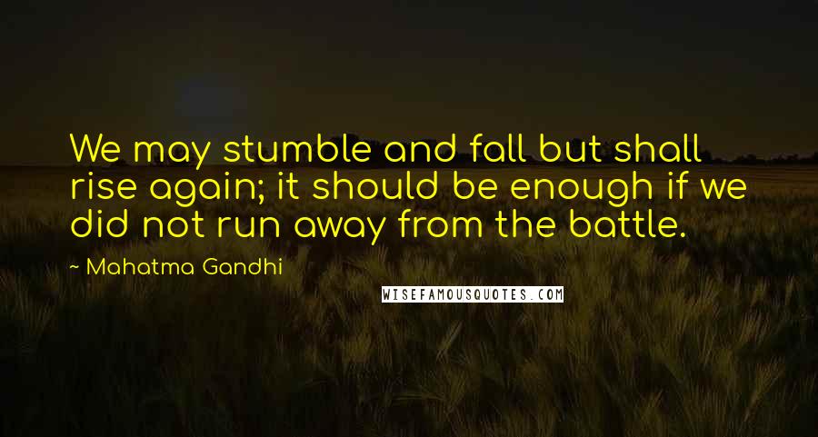 Mahatma Gandhi Quotes: We may stumble and fall but shall rise again; it should be enough if we did not run away from the battle.