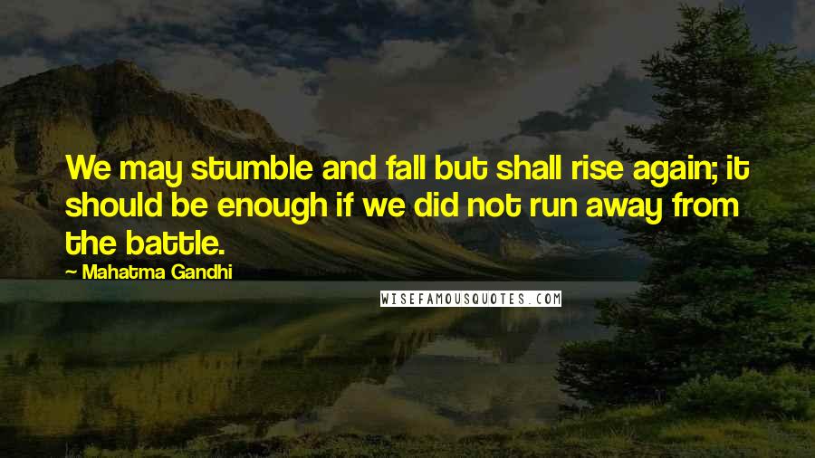 Mahatma Gandhi Quotes: We may stumble and fall but shall rise again; it should be enough if we did not run away from the battle.