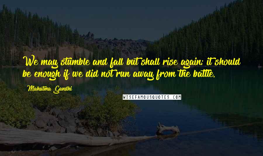 Mahatma Gandhi Quotes: We may stumble and fall but shall rise again; it should be enough if we did not run away from the battle.