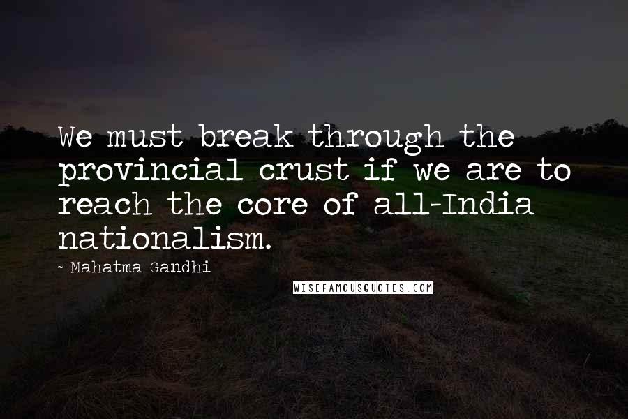 Mahatma Gandhi Quotes: We must break through the provincial crust if we are to reach the core of all-India nationalism.