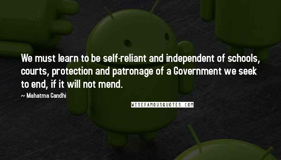 Mahatma Gandhi Quotes: We must learn to be self-reliant and independent of schools, courts, protection and patronage of a Government we seek to end, if it will not mend.