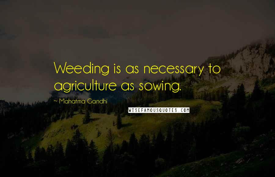 Mahatma Gandhi Quotes: Weeding is as necessary to agriculture as sowing.