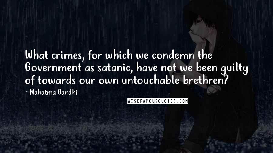 Mahatma Gandhi Quotes: What crimes, for which we condemn the Government as satanic, have not we been guilty of towards our own untouchable brethren?