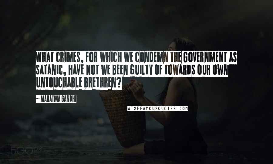 Mahatma Gandhi Quotes: What crimes, for which we condemn the Government as satanic, have not we been guilty of towards our own untouchable brethren?