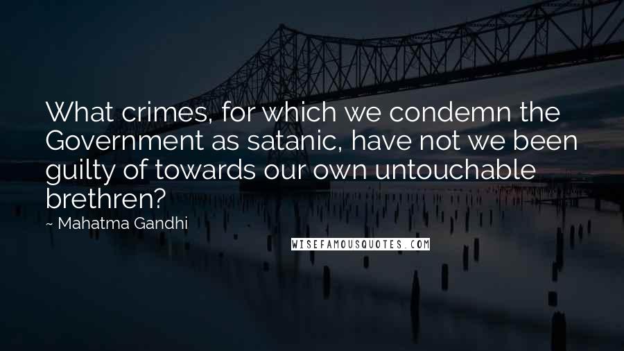 Mahatma Gandhi Quotes: What crimes, for which we condemn the Government as satanic, have not we been guilty of towards our own untouchable brethren?