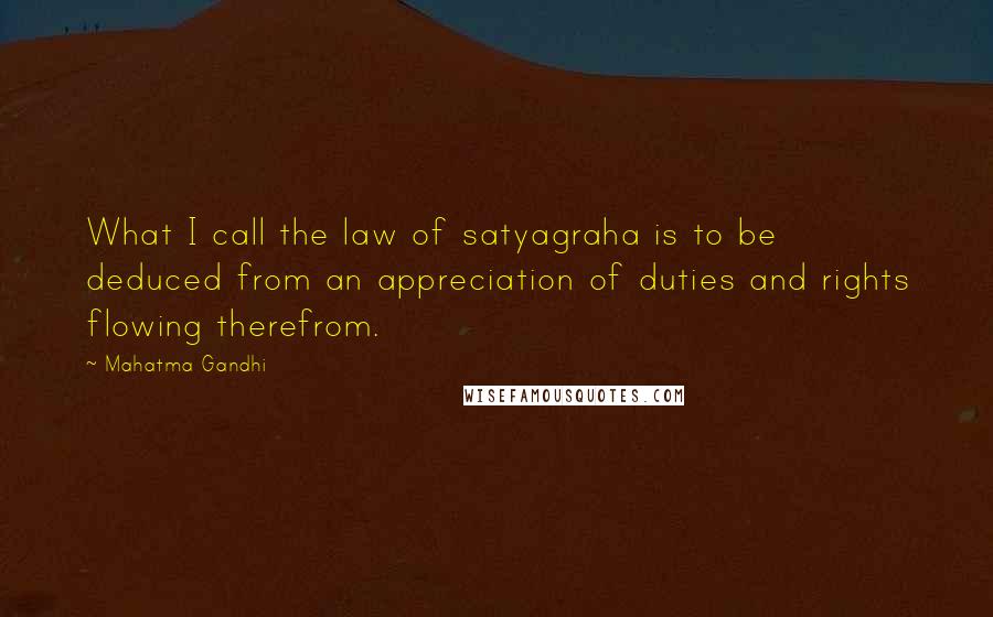 Mahatma Gandhi Quotes: What I call the law of satyagraha is to be deduced from an appreciation of duties and rights flowing therefrom.