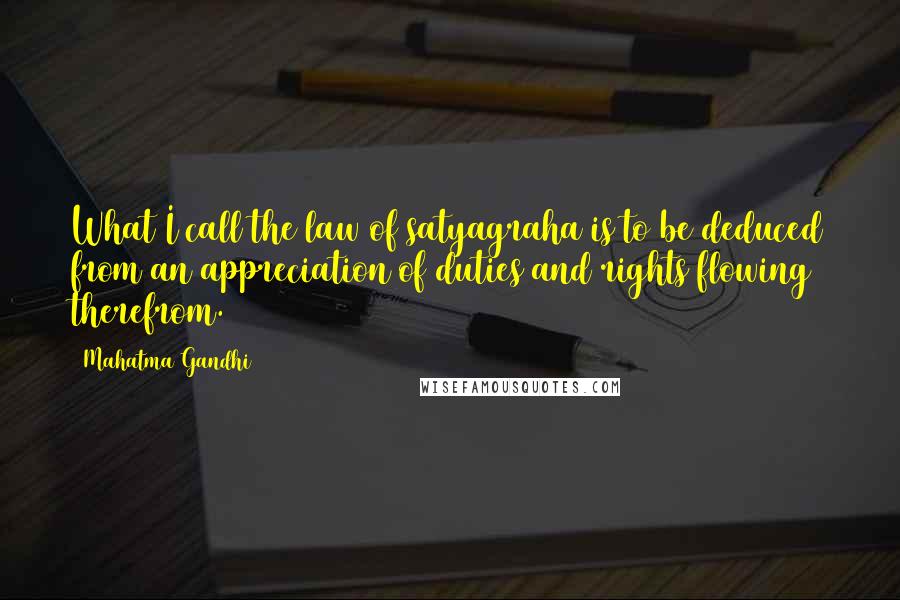 Mahatma Gandhi Quotes: What I call the law of satyagraha is to be deduced from an appreciation of duties and rights flowing therefrom.