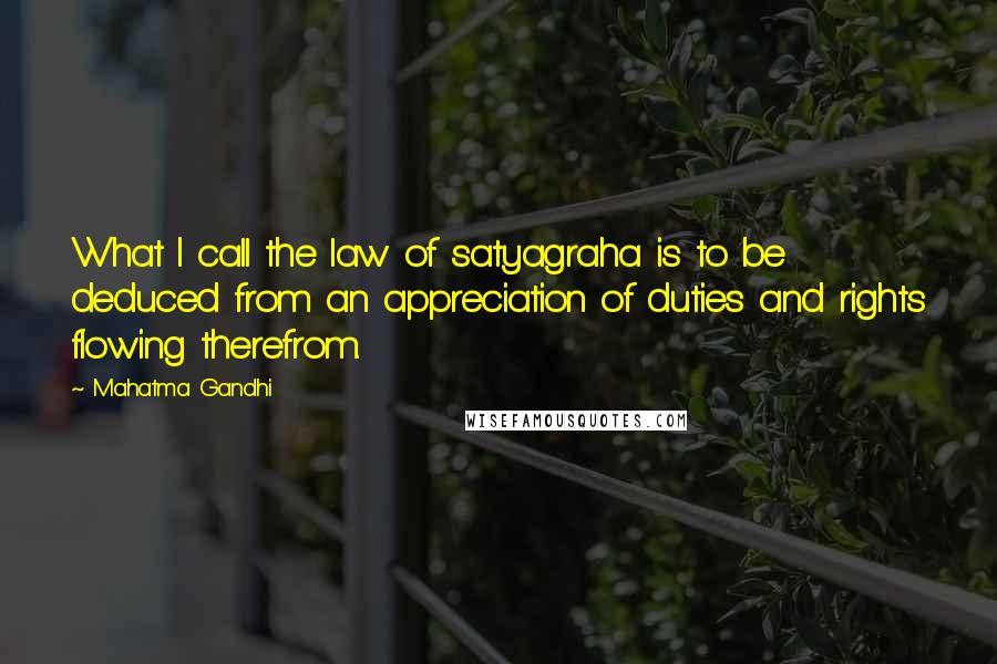 Mahatma Gandhi Quotes: What I call the law of satyagraha is to be deduced from an appreciation of duties and rights flowing therefrom.