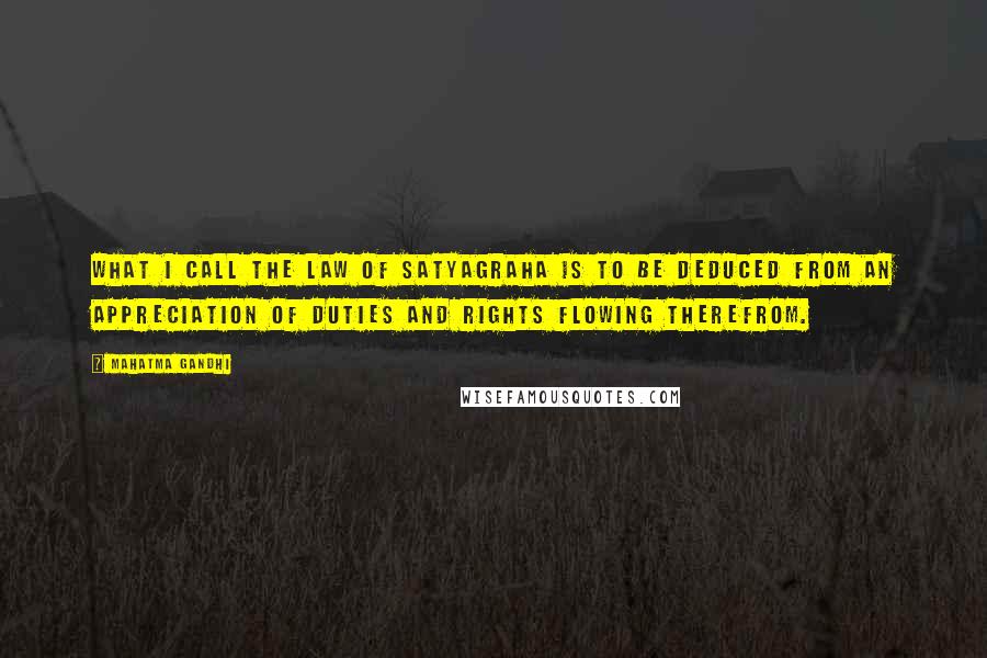 Mahatma Gandhi Quotes: What I call the law of satyagraha is to be deduced from an appreciation of duties and rights flowing therefrom.