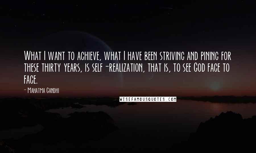 Mahatma Gandhi Quotes: What I want to achieve, what I have been striving and pining for these thirty years, is self-realization, that is, to see God face to face.