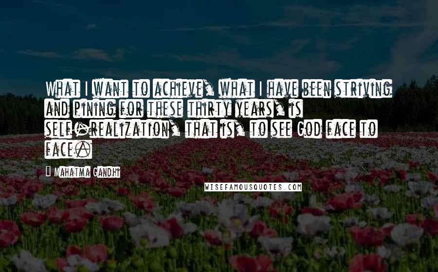 Mahatma Gandhi Quotes: What I want to achieve, what I have been striving and pining for these thirty years, is self-realization, that is, to see God face to face.