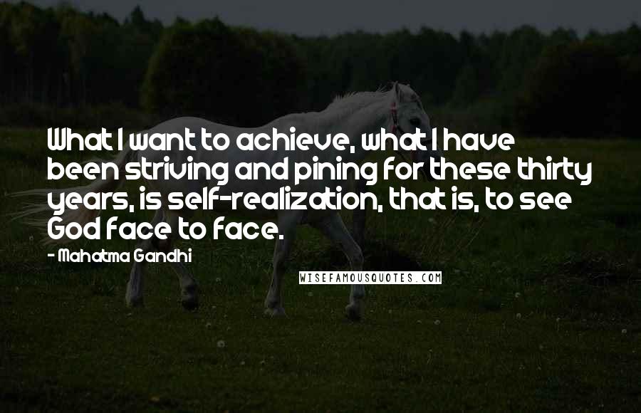 Mahatma Gandhi Quotes: What I want to achieve, what I have been striving and pining for these thirty years, is self-realization, that is, to see God face to face.