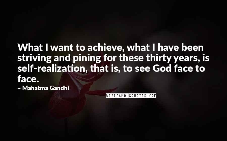 Mahatma Gandhi Quotes: What I want to achieve, what I have been striving and pining for these thirty years, is self-realization, that is, to see God face to face.