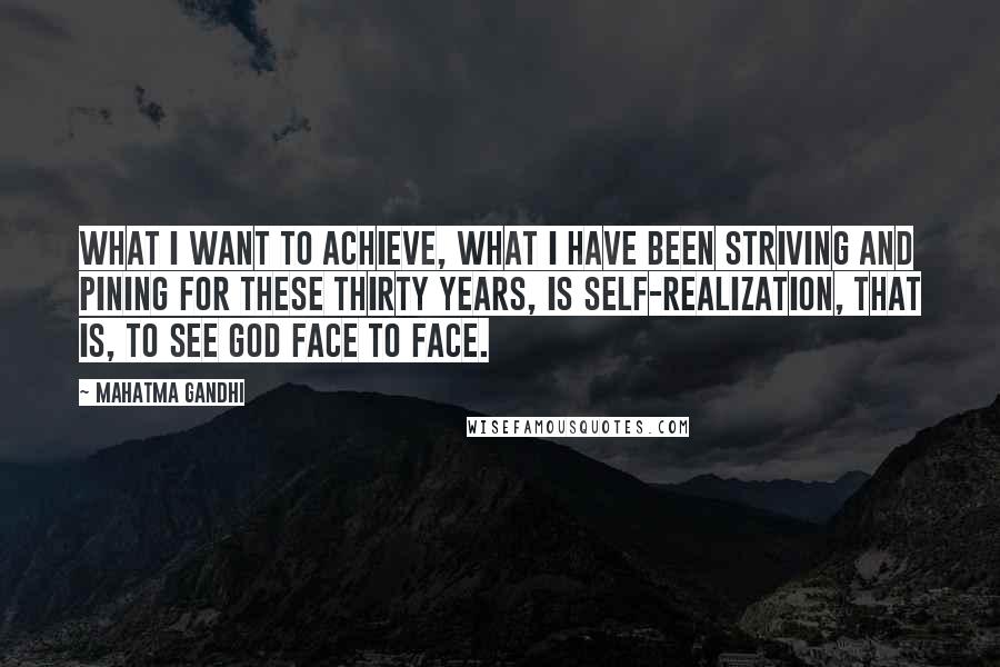 Mahatma Gandhi Quotes: What I want to achieve, what I have been striving and pining for these thirty years, is self-realization, that is, to see God face to face.