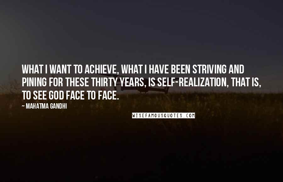 Mahatma Gandhi Quotes: What I want to achieve, what I have been striving and pining for these thirty years, is self-realization, that is, to see God face to face.