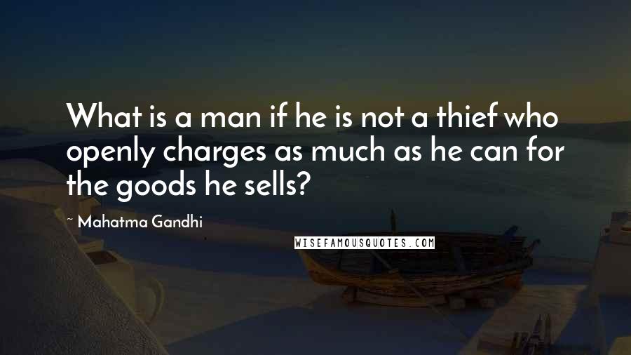 Mahatma Gandhi Quotes: What is a man if he is not a thief who openly charges as much as he can for the goods he sells?