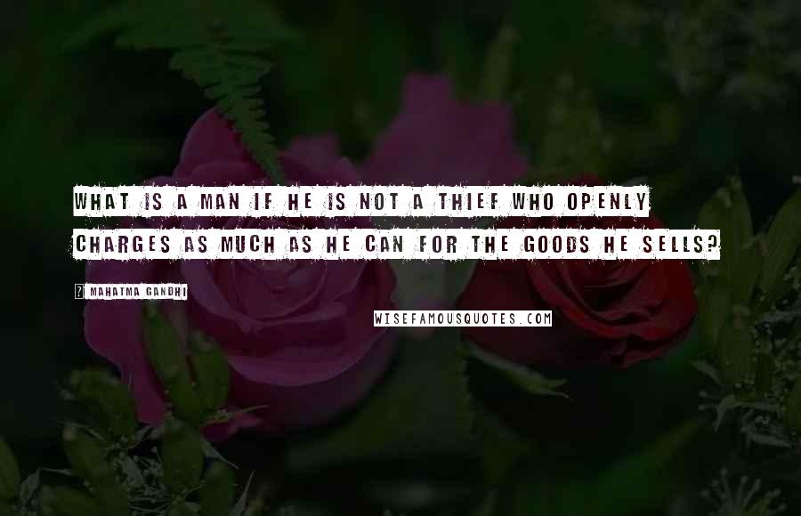 Mahatma Gandhi Quotes: What is a man if he is not a thief who openly charges as much as he can for the goods he sells?