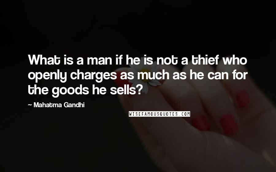 Mahatma Gandhi Quotes: What is a man if he is not a thief who openly charges as much as he can for the goods he sells?