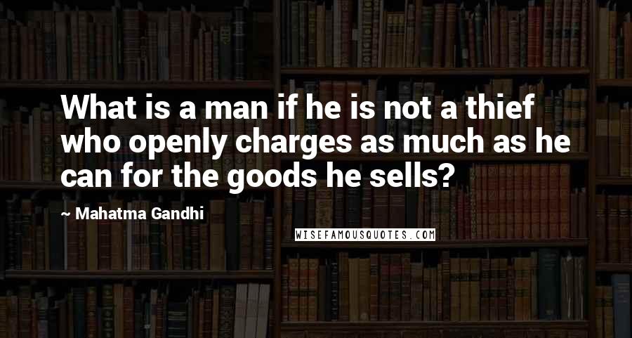 Mahatma Gandhi Quotes: What is a man if he is not a thief who openly charges as much as he can for the goods he sells?