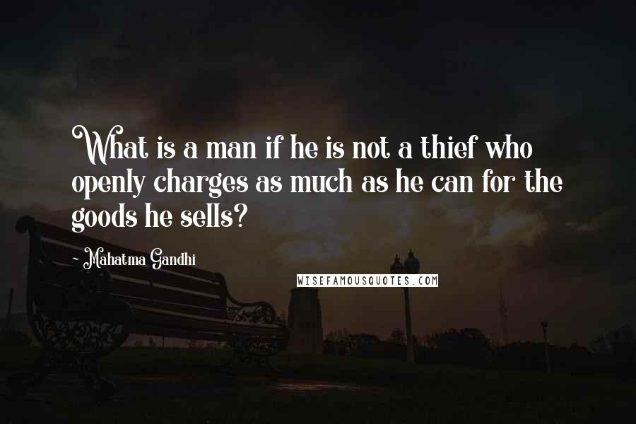 Mahatma Gandhi Quotes: What is a man if he is not a thief who openly charges as much as he can for the goods he sells?