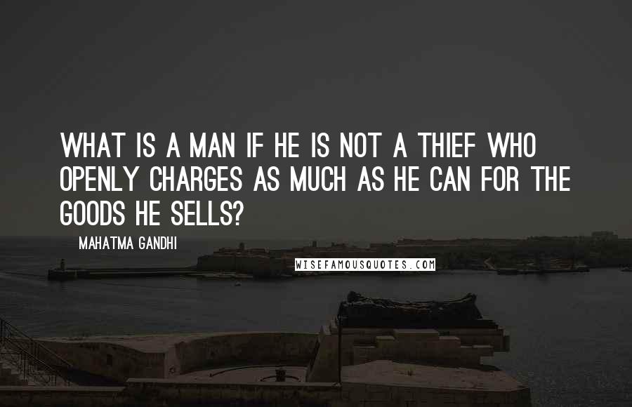 Mahatma Gandhi Quotes: What is a man if he is not a thief who openly charges as much as he can for the goods he sells?