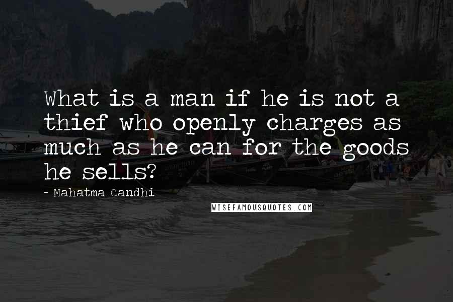 Mahatma Gandhi Quotes: What is a man if he is not a thief who openly charges as much as he can for the goods he sells?