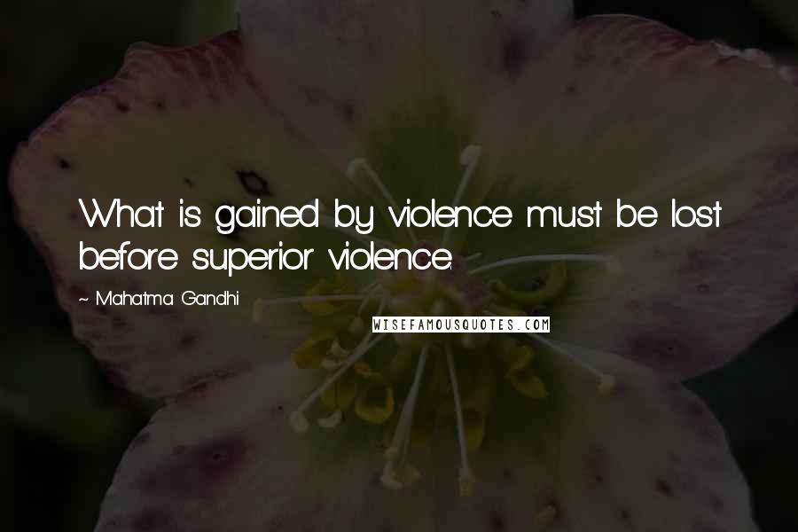 Mahatma Gandhi Quotes: What is gained by violence must be lost before superior violence.