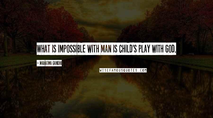 Mahatma Gandhi Quotes: What is impossible with man is child's play with God.