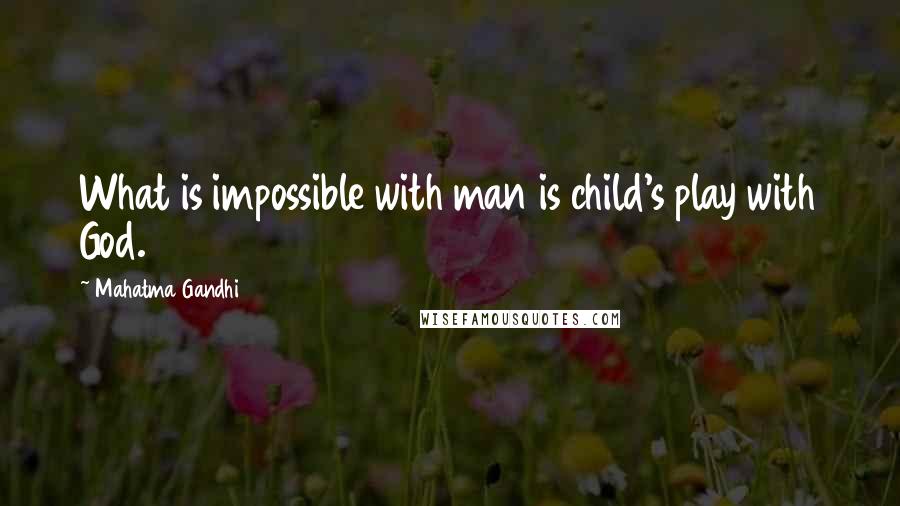 Mahatma Gandhi Quotes: What is impossible with man is child's play with God.