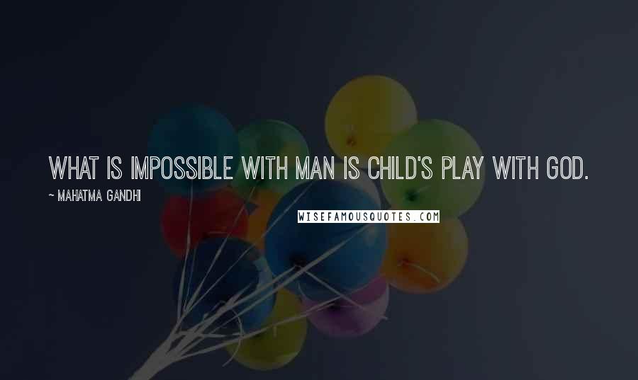 Mahatma Gandhi Quotes: What is impossible with man is child's play with God.