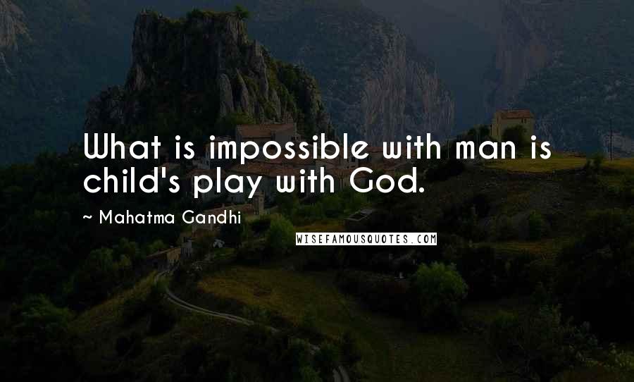 Mahatma Gandhi Quotes: What is impossible with man is child's play with God.