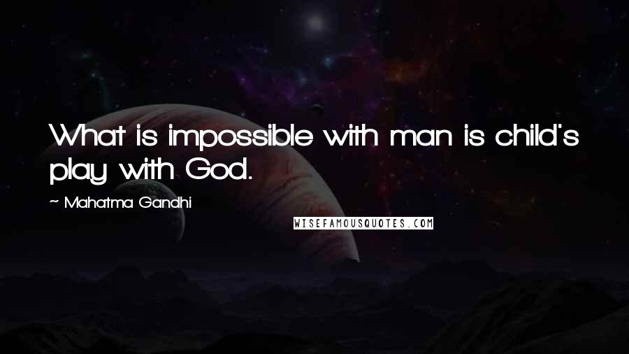 Mahatma Gandhi Quotes: What is impossible with man is child's play with God.