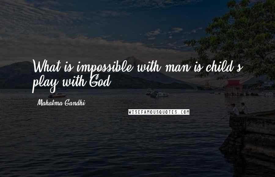 Mahatma Gandhi Quotes: What is impossible with man is child's play with God.