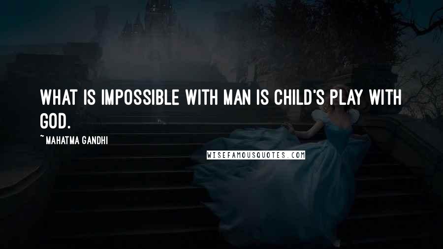 Mahatma Gandhi Quotes: What is impossible with man is child's play with God.