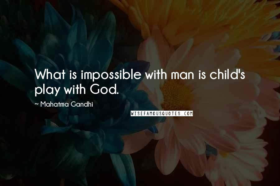 Mahatma Gandhi Quotes: What is impossible with man is child's play with God.