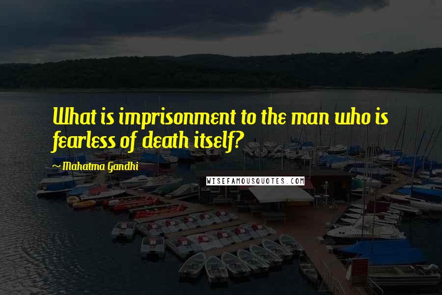 Mahatma Gandhi Quotes: What is imprisonment to the man who is fearless of death itself?