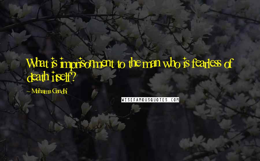 Mahatma Gandhi Quotes: What is imprisonment to the man who is fearless of death itself?