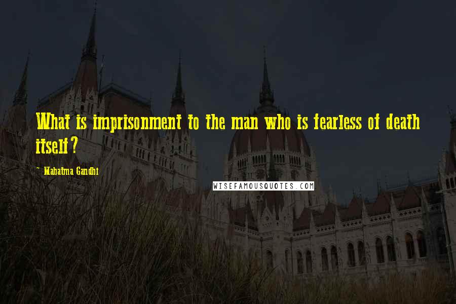 Mahatma Gandhi Quotes: What is imprisonment to the man who is fearless of death itself?