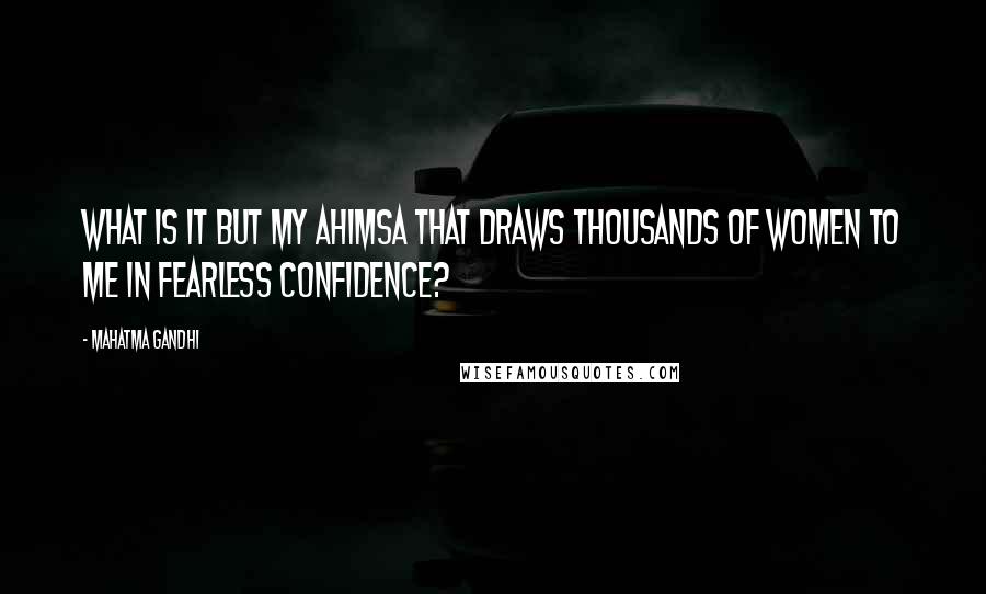 Mahatma Gandhi Quotes: What is it but my ahimsa that draws thousands of women to me in fearless confidence?