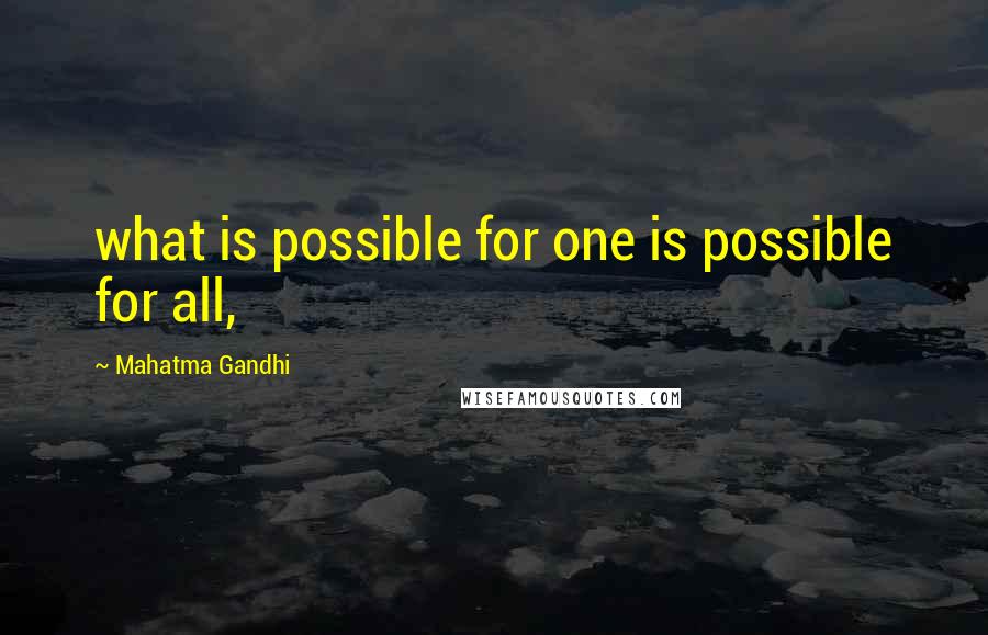 Mahatma Gandhi Quotes: what is possible for one is possible for all,