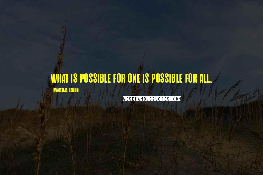 Mahatma Gandhi Quotes: what is possible for one is possible for all,