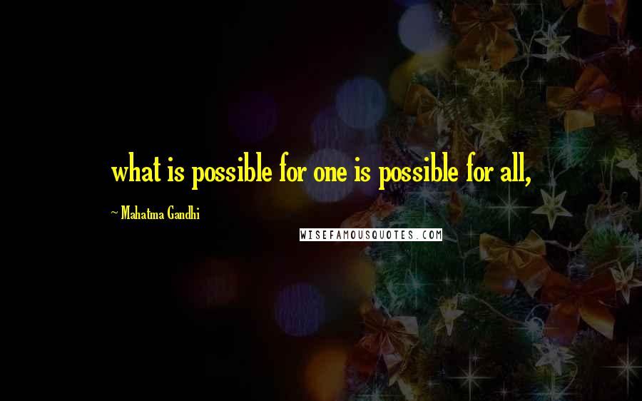 Mahatma Gandhi Quotes: what is possible for one is possible for all,