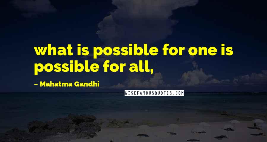 Mahatma Gandhi Quotes: what is possible for one is possible for all,