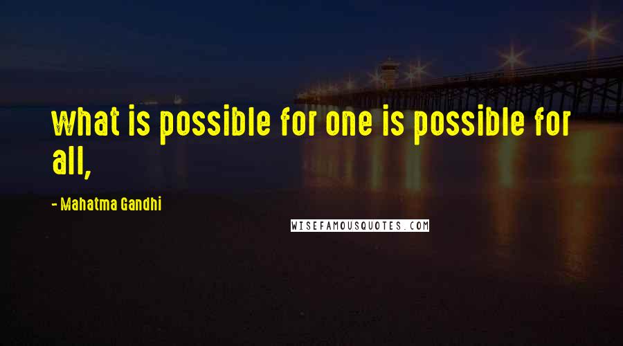 Mahatma Gandhi Quotes: what is possible for one is possible for all,